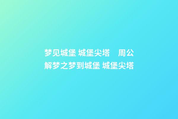梦见城堡 城堡尖塔　周公解梦之梦到城堡 城堡尖塔